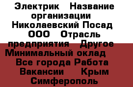 Электрик › Название организации ­ Николаевский Посад, ООО › Отрасль предприятия ­ Другое › Минимальный оклад ­ 1 - Все города Работа » Вакансии   . Крым,Симферополь